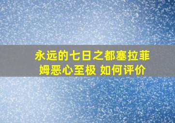 永远的七日之都塞拉菲姆恶心至极 如何评价